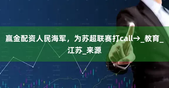 赢金配资人民海军，为苏超联赛打call→_教育_江苏_来源