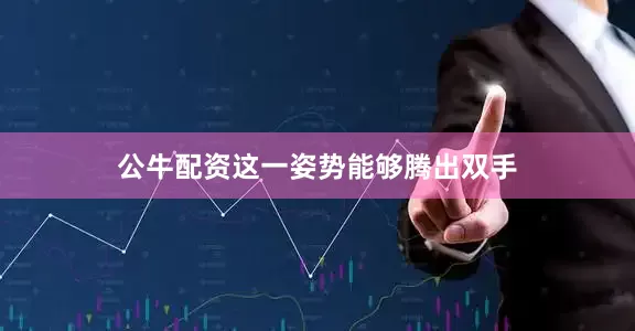 公牛配资这一姿势能够腾出双手