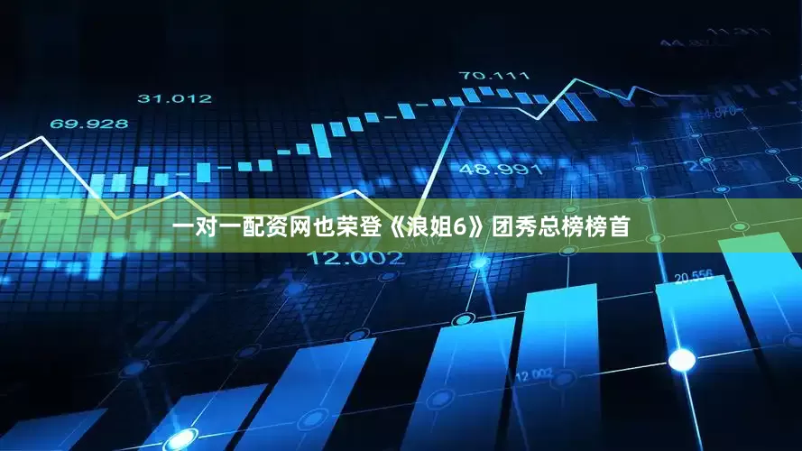 一对一配资网也荣登《浪姐6》团秀总榜榜首