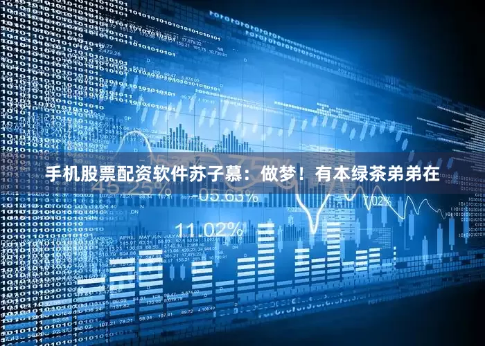 手机股票配资软件苏子慕：做梦！有本绿茶弟弟在