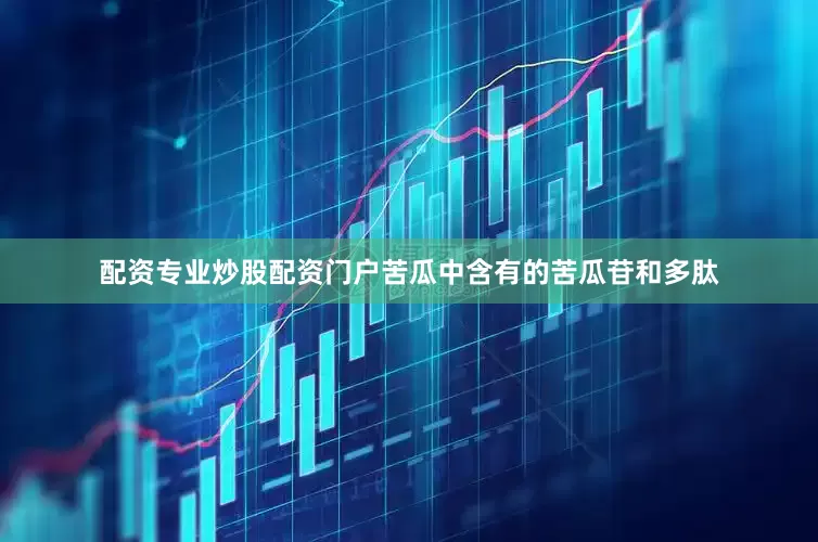 配资专业炒股配资门户苦瓜中含有的苦瓜苷和多肽