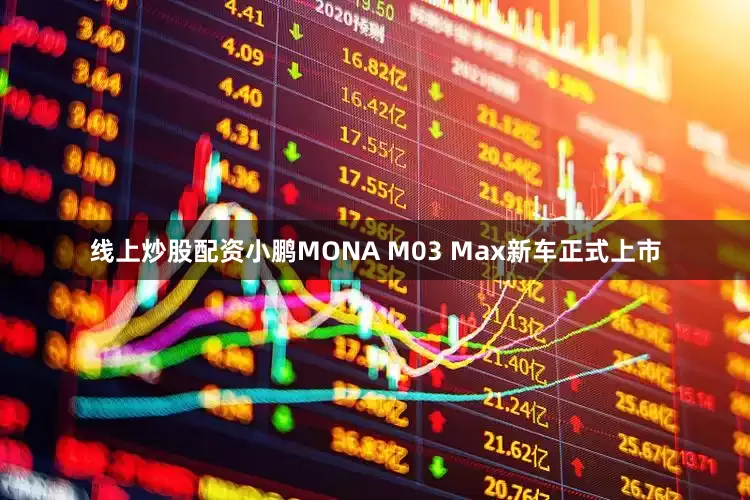 线上炒股配资小鹏MONA M03 Max新车正式上市