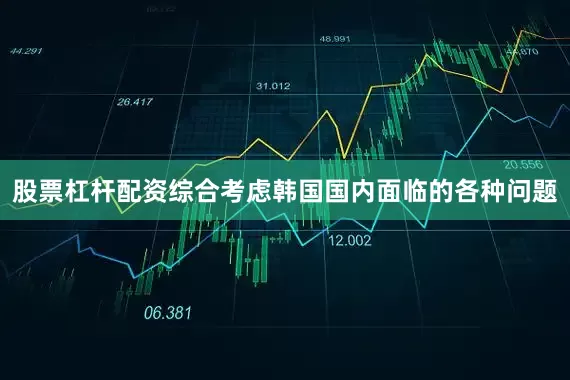 股票杠杆配资综合考虑韩国国内面临的各种问题