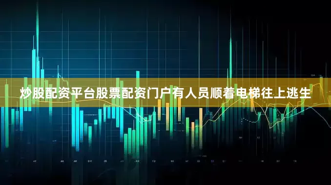 炒股配资平台股票配资门户有人员顺着电梯往上逃生
