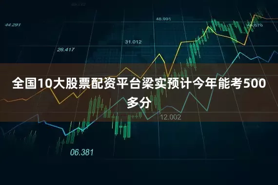 全国10大股票配资平台梁实预计今年能考500多分