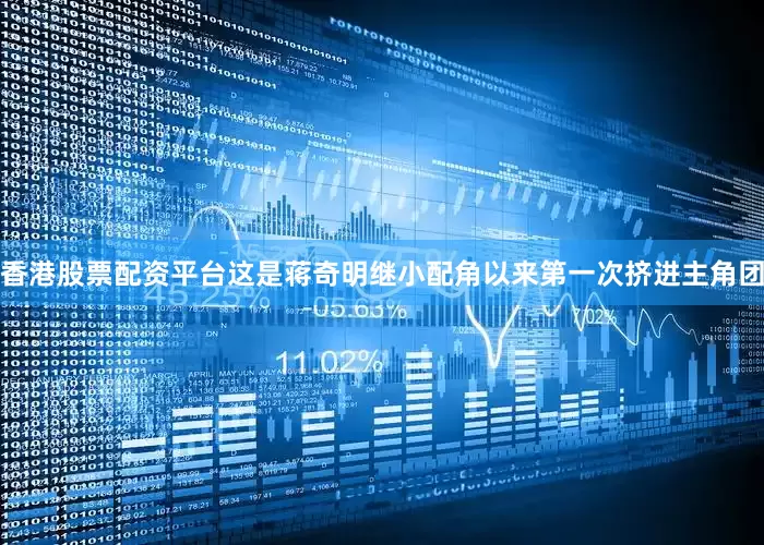 香港股票配资平台这是蒋奇明继小配角以来第一次挤进主角团