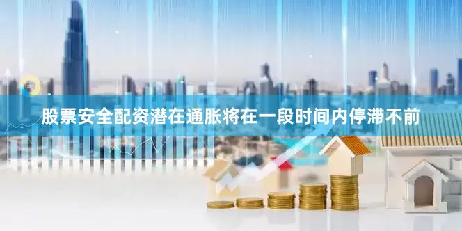 股票安全配资潜在通胀将在一段时间内停滞不前