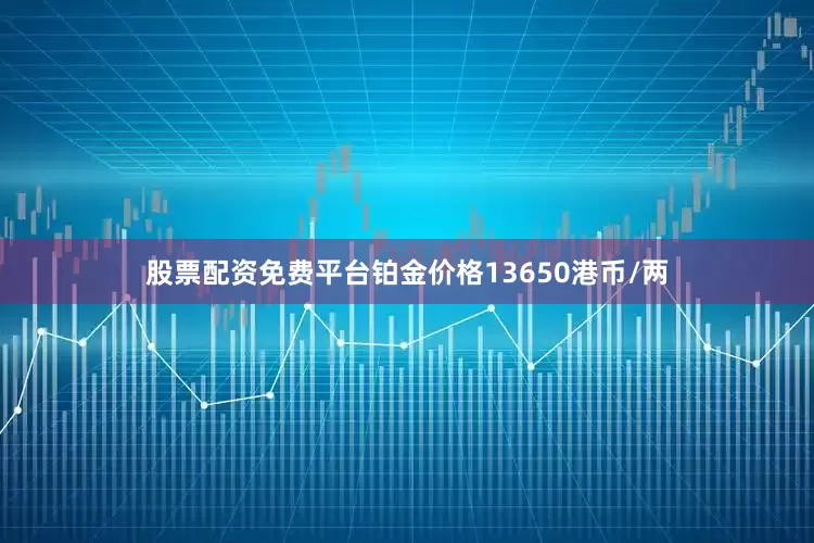 股票配资免费平台铂金价格13650港币/两