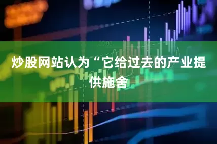 炒股网站认为“它给过去的产业提供施舍