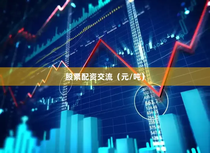 股票配资交流（元/吨）