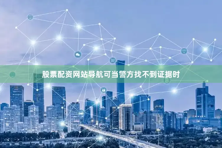 股票配资网站导航可当警方找不到证据时