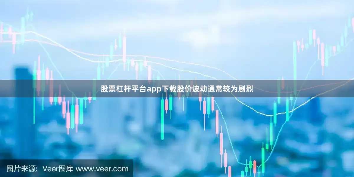 股票杠杆平台app下载股价波动通常较为剧烈