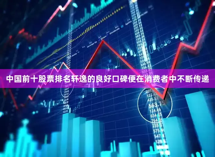 中国前十股票排名轩逸的良好口碑便在消费者中不断传递