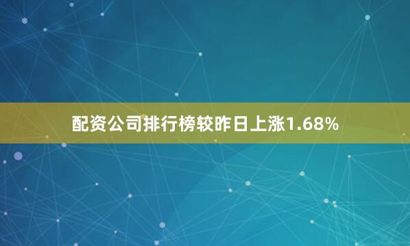 配资公司排行榜较昨日上涨1.68%