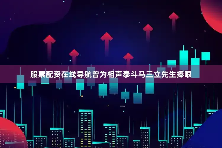 股票配资在线导航曾为相声泰斗马三立先生捧哏