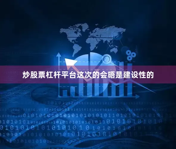 炒股票杠杆平台这次的会晤是建设性的