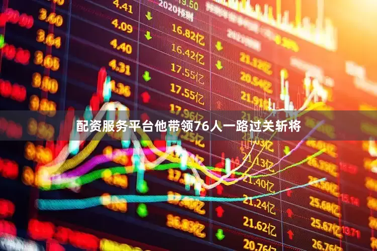 配资服务平台他带领76人一路过关斩将