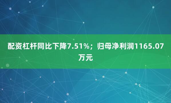配资杠杆同比下降7.51%；归母净利润1165.07万元