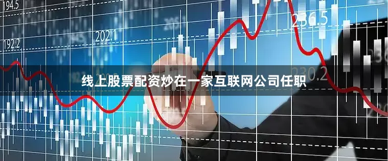 线上股票配资炒在一家互联网公司任职