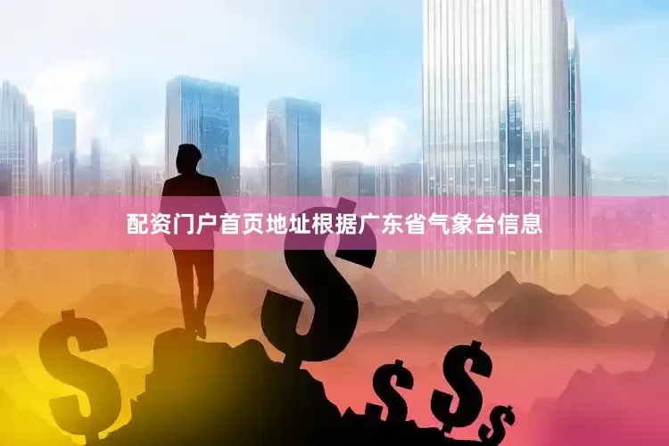 配资门户首页地址根据广东省气象台信息