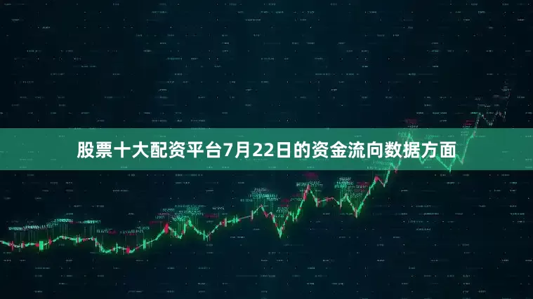 股票十大配资平台7月22日的资金流向数据方面