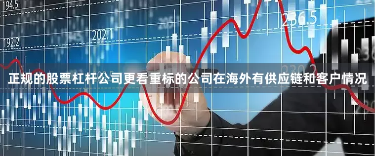 正规的股票杠杆公司更看重标的公司在海外有供应链和客户情况