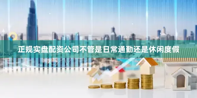 正规实盘配资公司不管是日常通勤还是休闲度假