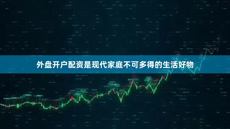 外盘开户配资是现代家庭不可多得的生活好物