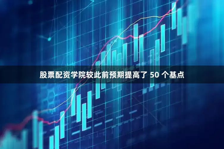 股票配资学院较此前预期提高了 50 个基点