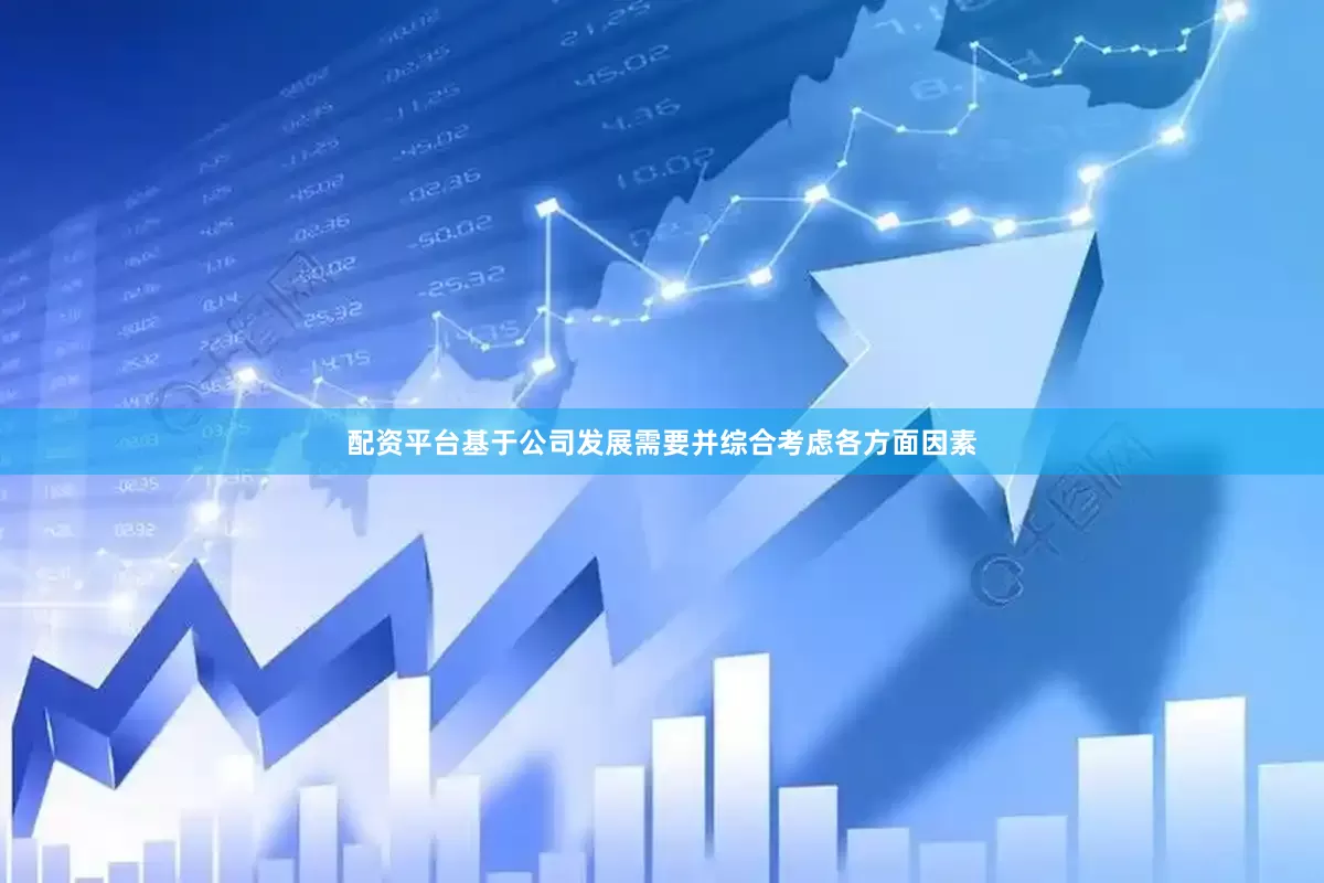 配资平台基于公司发展需要并综合考虑各方面因素