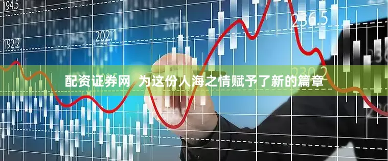 配资证券网  为这份人海之情赋予了新的篇章