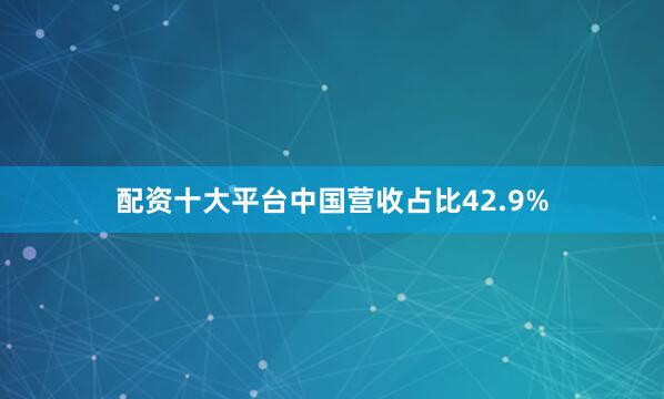 配资十大平台中国营收占比42.9%