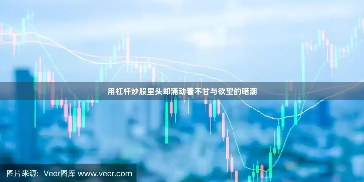 用杠杆炒股里头却涌动着不甘与欲望的暗潮