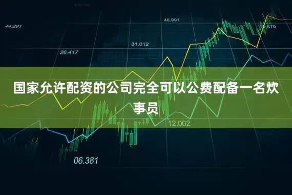 国家允许配资的公司完全可以公费配备一名炊事员
