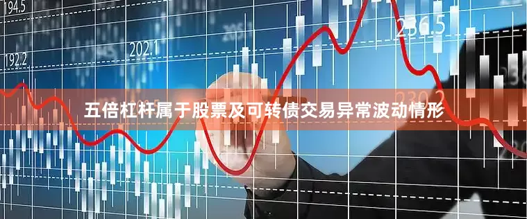 五倍杠杆属于股票及可转债交易异常波动情形