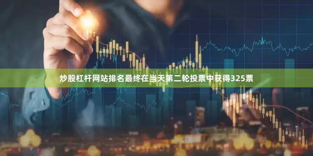 炒股杠杆网站排名最终在当天第二轮投票中获得325票