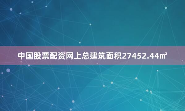 中国股票配资网上总建筑面积27452.44㎡