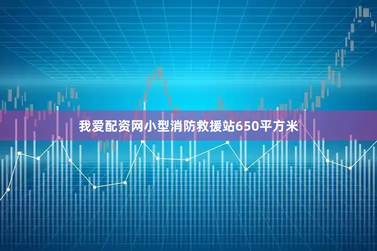 我爱配资网小型消防救援站650平方米