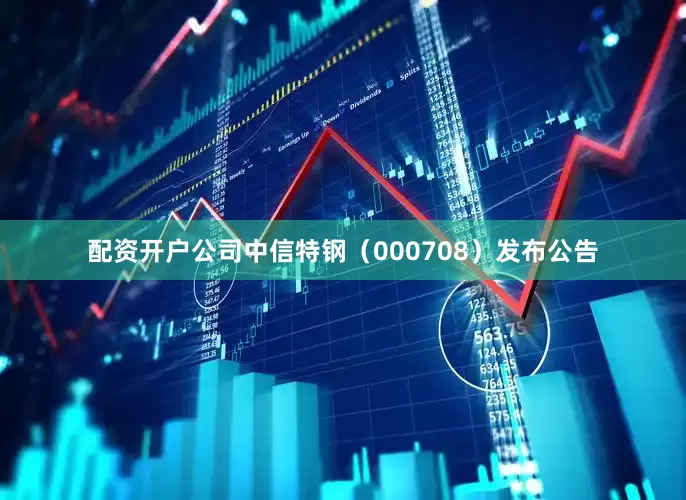 配资开户公司中信特钢（000708）发布公告