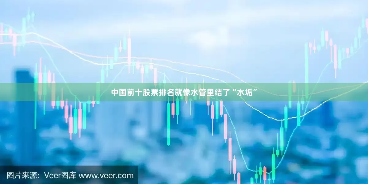 中国前十股票排名就像水管里结了“水垢”