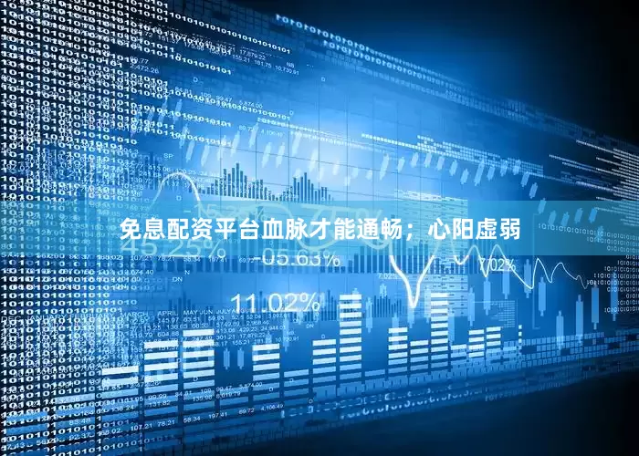 免息配资平台血脉才能通畅；心阳虚弱