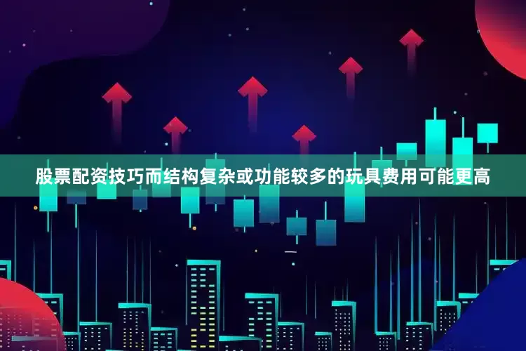 股票配资技巧而结构复杂或功能较多的玩具费用可能更高