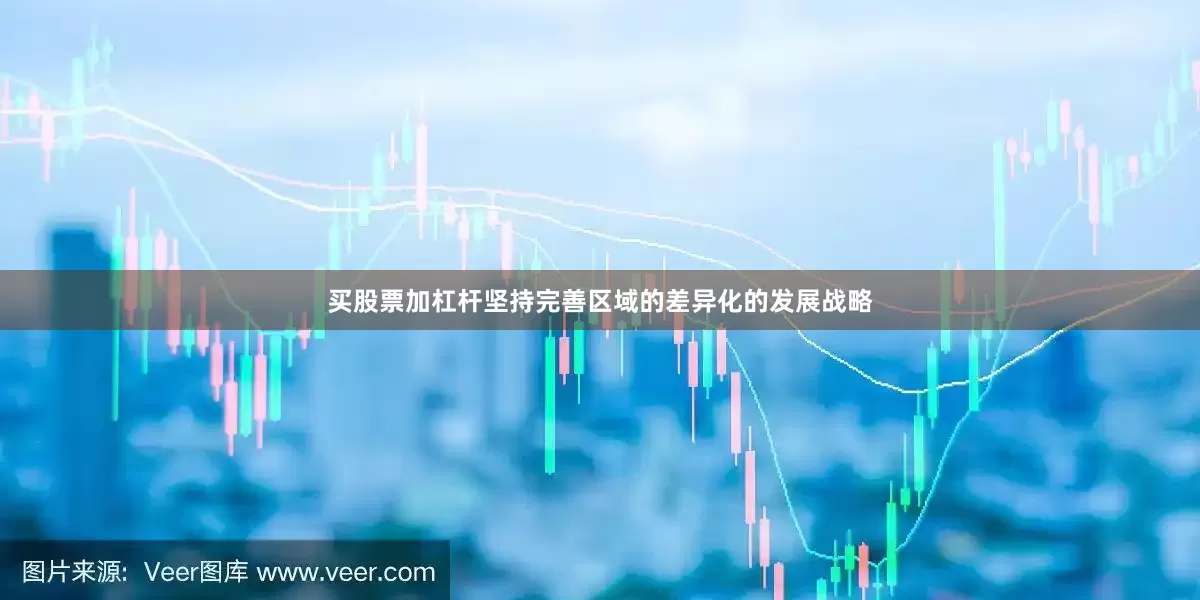 买股票加杠杆坚持完善区域的差异化的发展战略