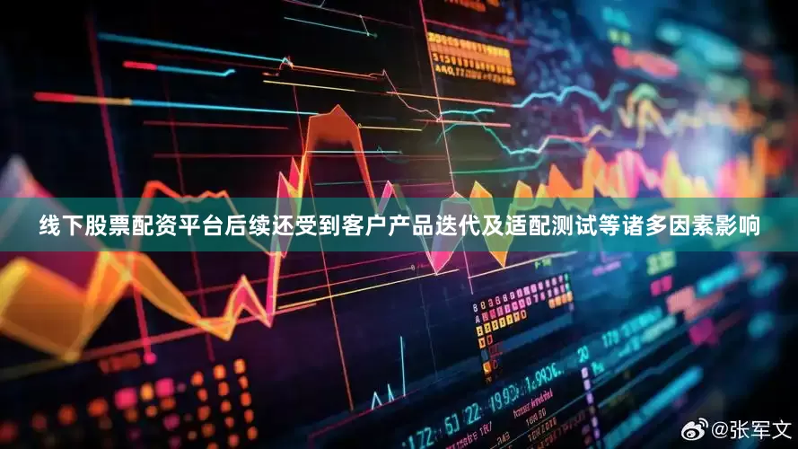 线下股票配资平台后续还受到客户产品迭代及适配测试等诸多因素影响