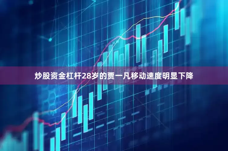 炒股资金杠杆28岁的贾一凡移动速度明显下降