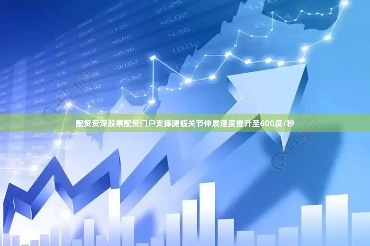 配资资深股票配资门户支撑腿髋关节伸展速度提升至600度/秒