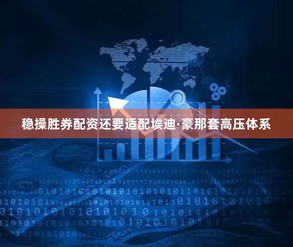 稳操胜券配资还要适配埃迪·豪那套高压体系