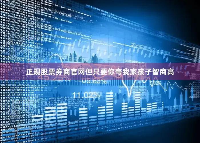 正规股票券商官网但只要你夸我家孩子智商高