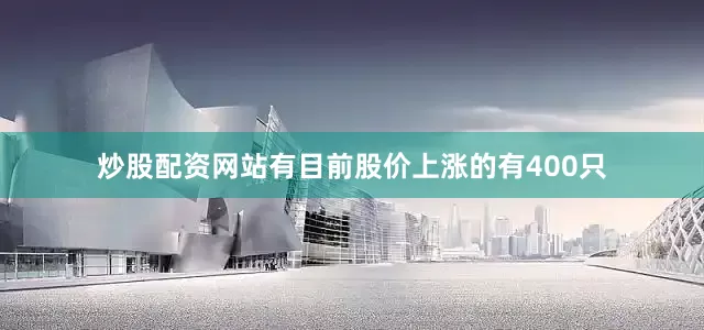 炒股配资网站有目前股价上涨的有400只