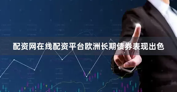 配资网在线配资平台　　欧洲长期债券表现出色